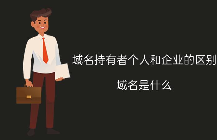 域名持有者个人和企业的区别 域名是什么？可以自由买卖吗？